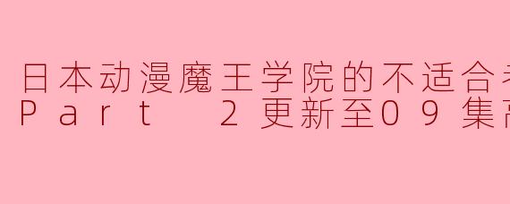 ### 《魔王学院的不适合者》第二季 Part 2 更新至09集高清版